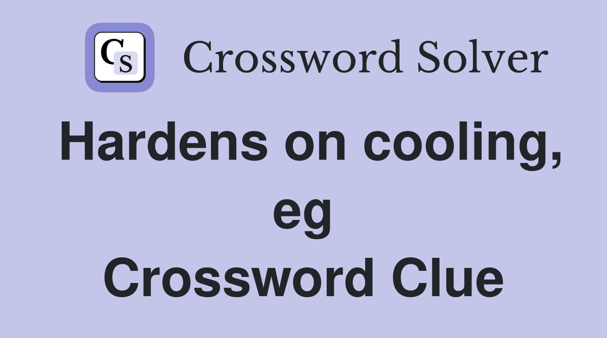Hardens on cooling, eg Crossword Clue