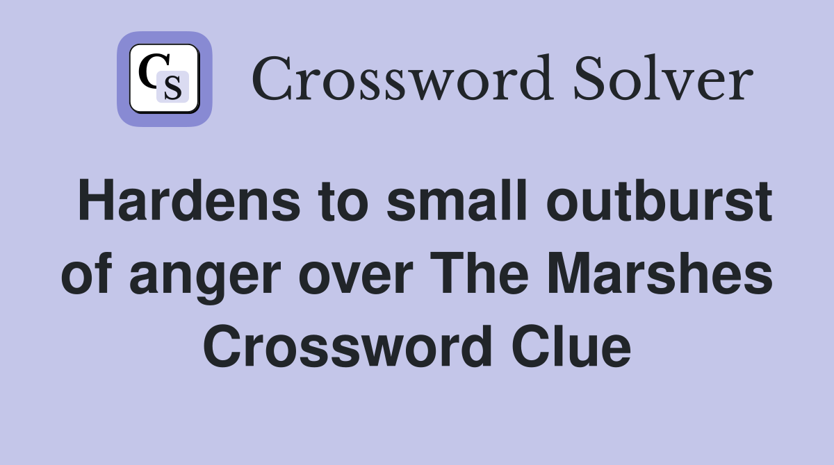 Hardens to small outburst of anger over The Marshes Crossword Clue