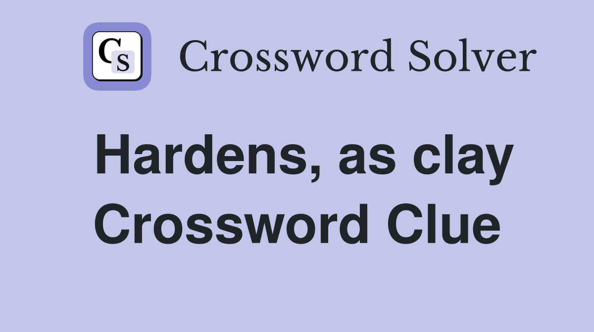 Hardens, as clay Crossword Clue