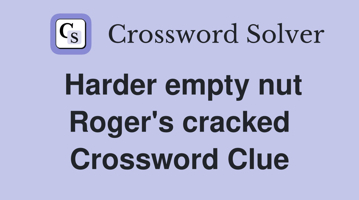 Harder empty nut Roger's cracked Crossword Clue