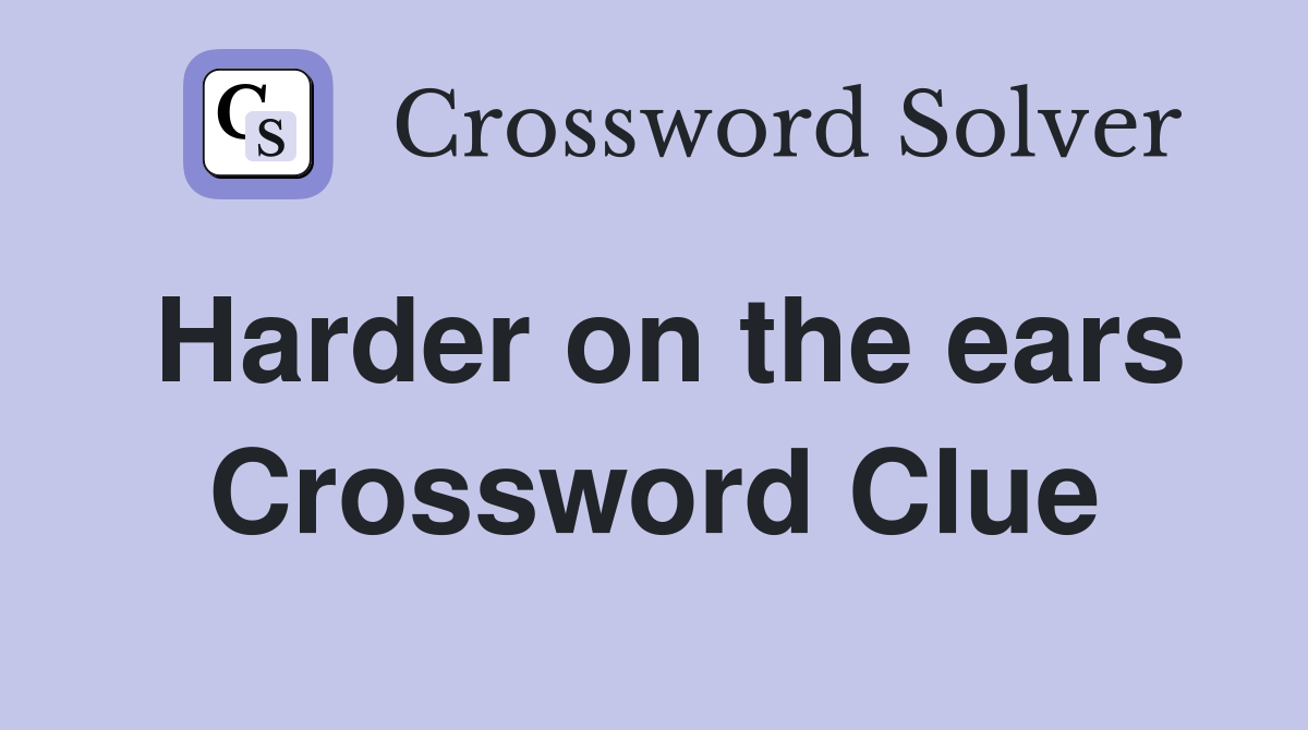 Harder on the ears Crossword Clue