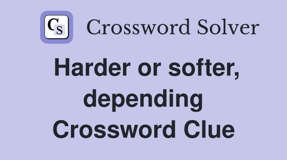 Harder or softer, depending Crossword Clue