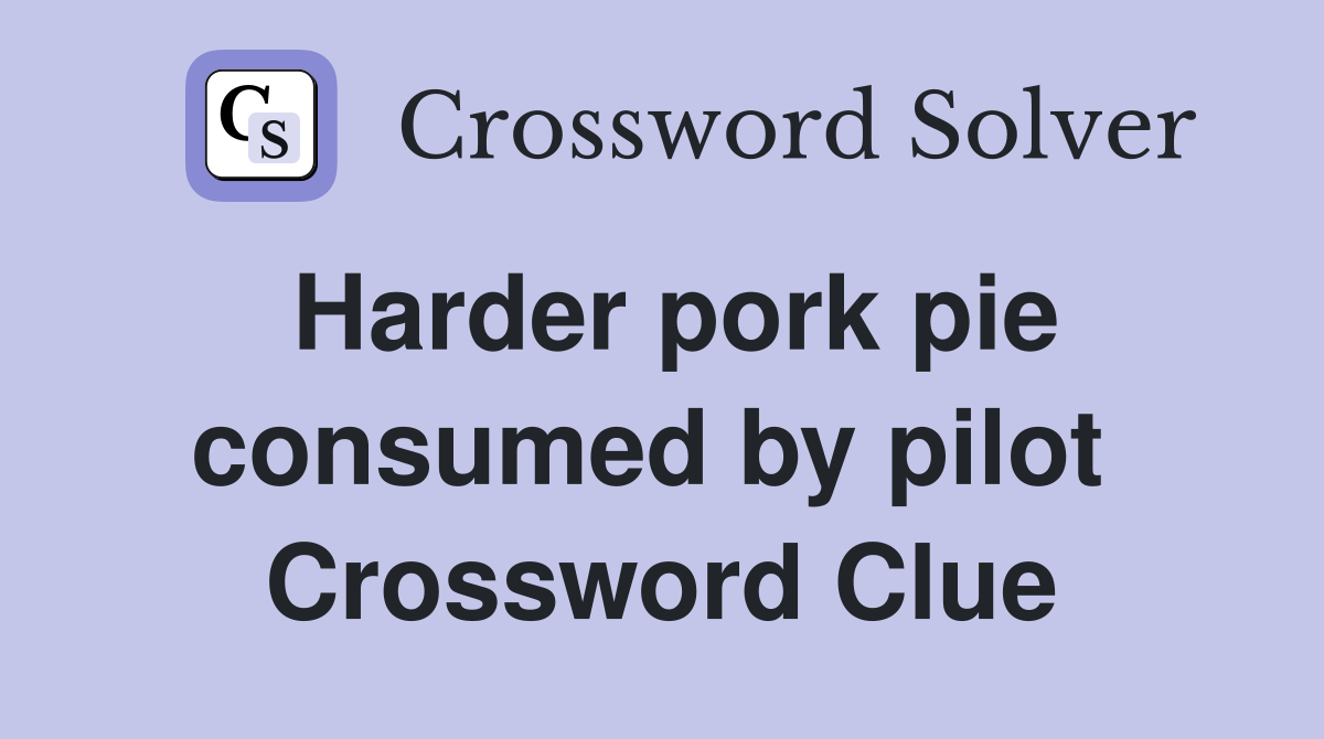 Harder pork pie consumed by pilot  Crossword Clue