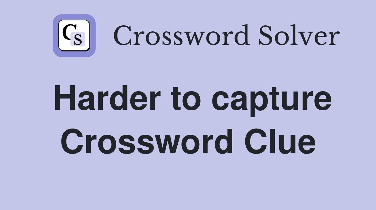 Harder to capture Crossword Clue