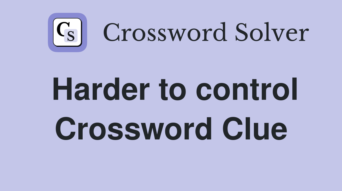 Harder to control Crossword Clue