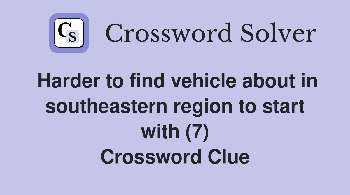 Harder to find vehicle about in southeastern region to start with (7) Crossword Clue