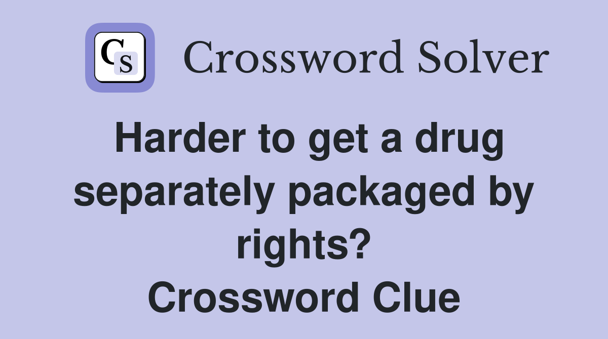 Harder to get a drug separately packaged by rights? Crossword Clue