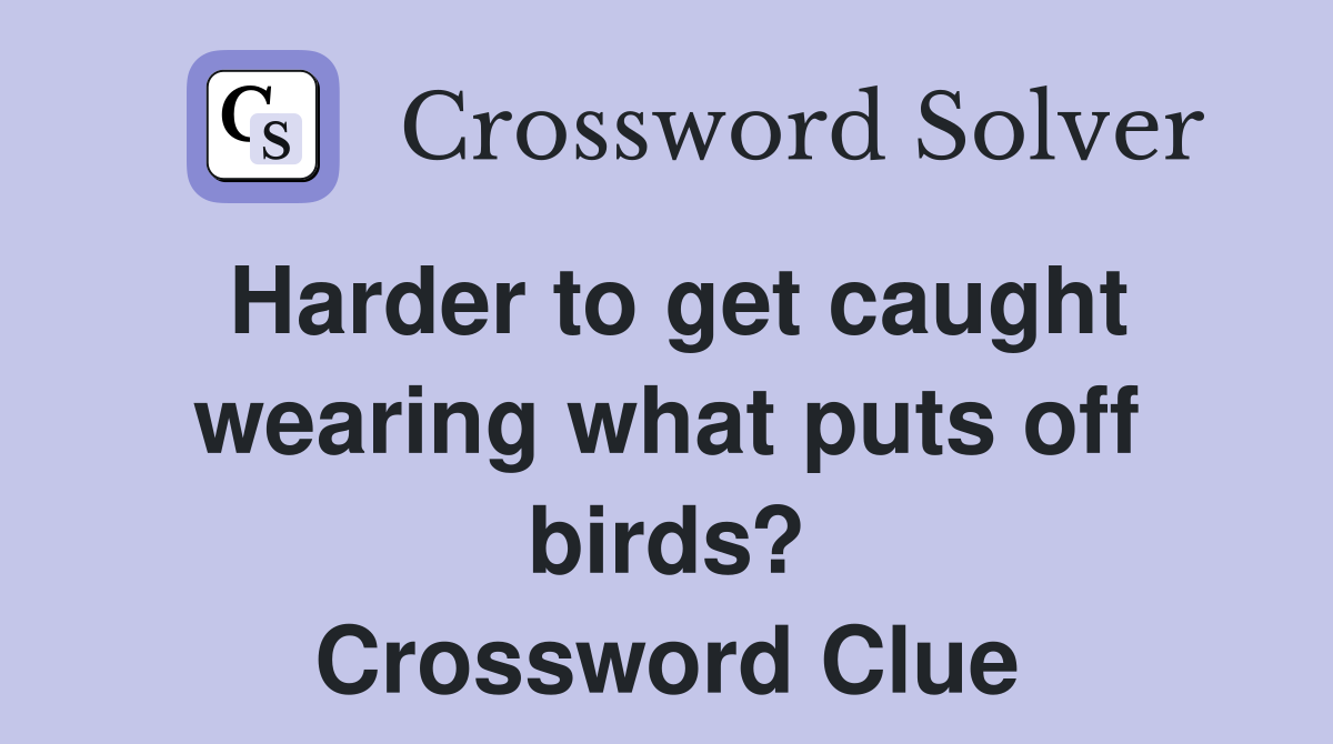 Harder to get caught wearing what puts off birds? Crossword Clue
