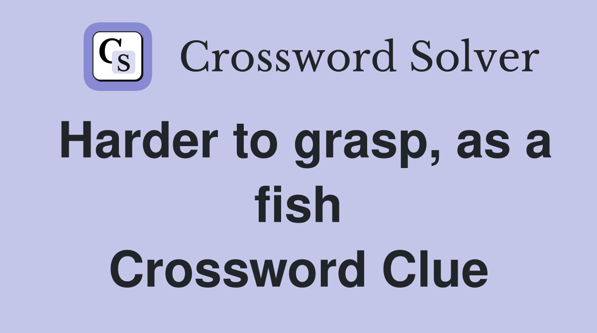 Harder to grasp, as a fish Crossword Clue