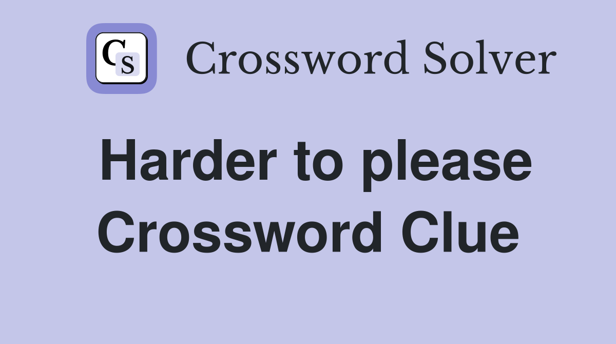 Harder to please Crossword Clue