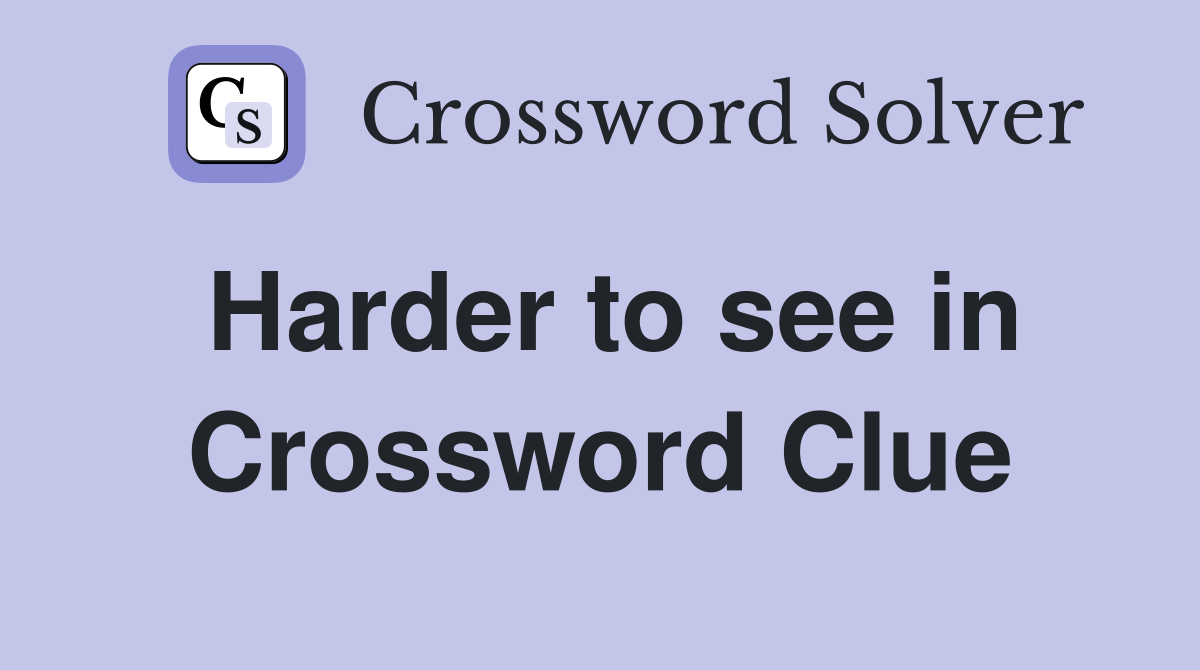 Harder to see in Crossword Clue