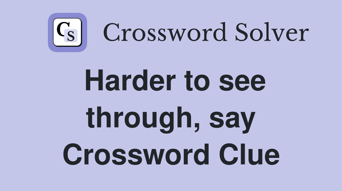 Harder to see through, say Crossword Clue
