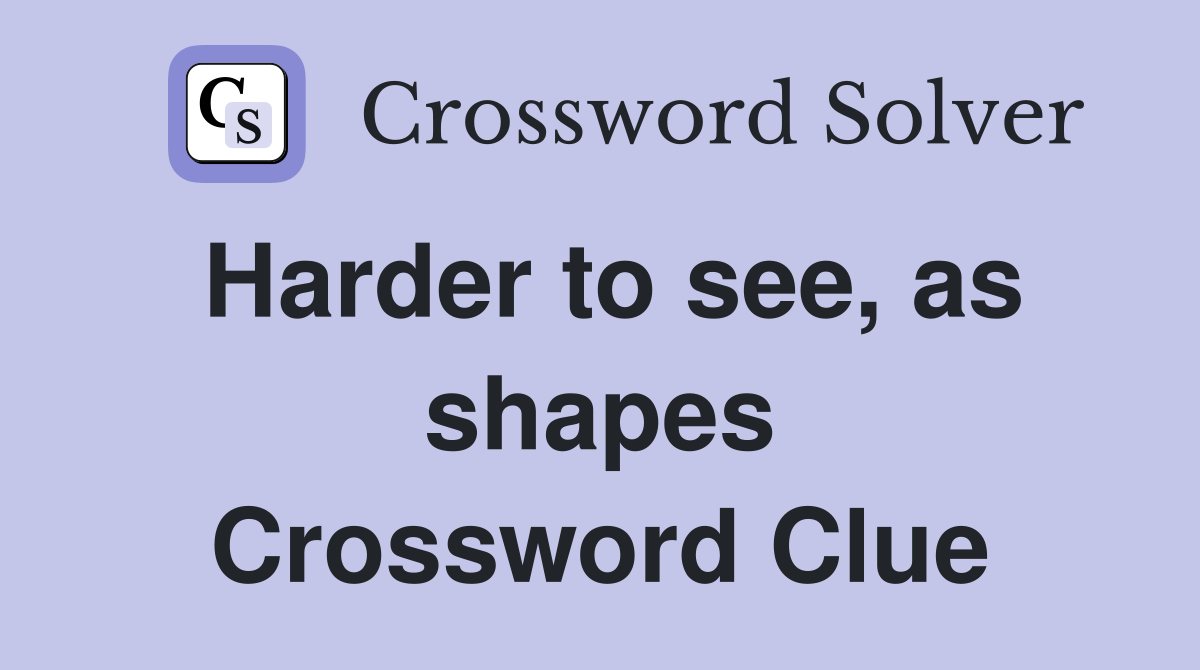 Harder to see, as shapes Crossword Clue