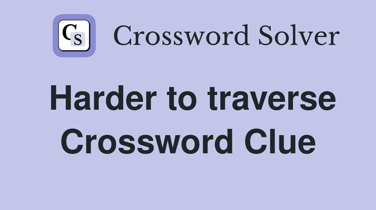 Harder to traverse Crossword Clue