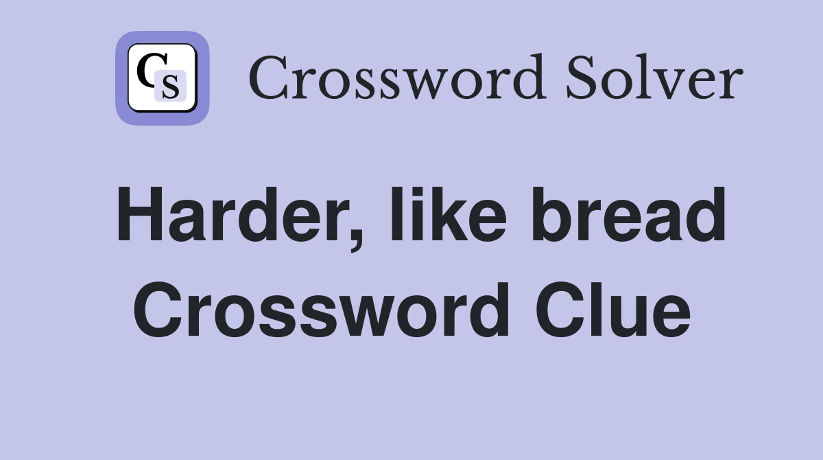 Harder, like bread Crossword Clue