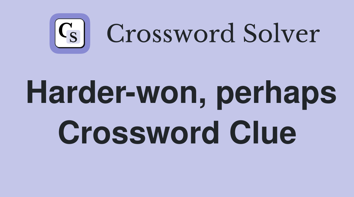 Harder-won, perhaps Crossword Clue