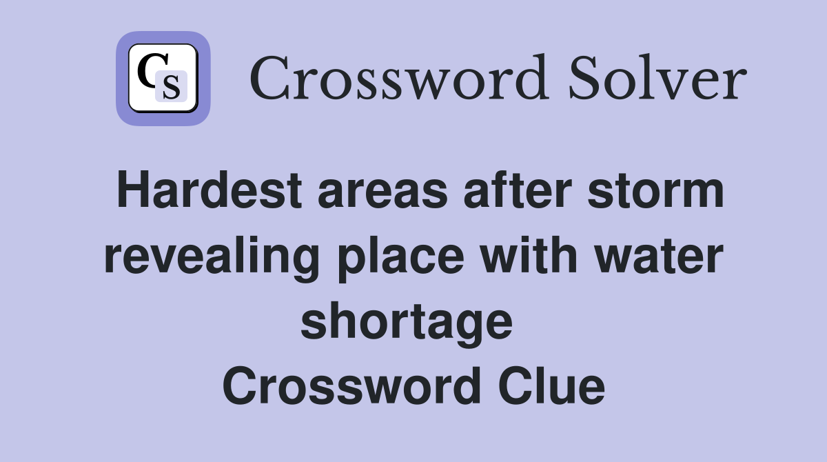 Hardest areas after storm revealing place with water shortage  Crossword Clue
