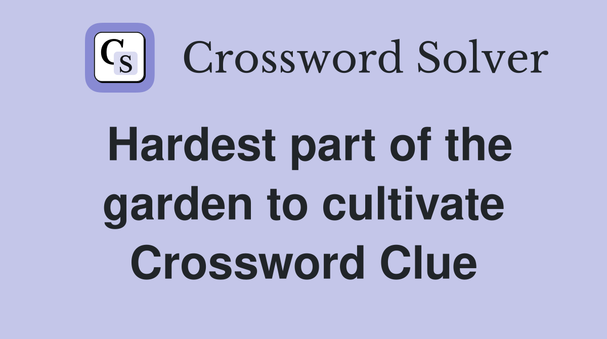 Hardest part of the garden to cultivate Crossword Clue