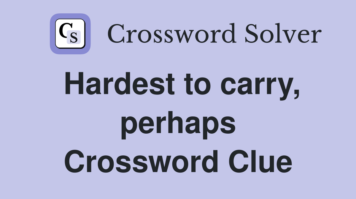 Hardest to carry, perhaps Crossword Clue
