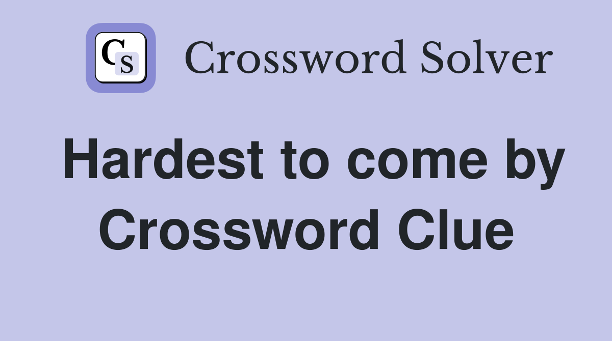 Hardest to come by Crossword Clue