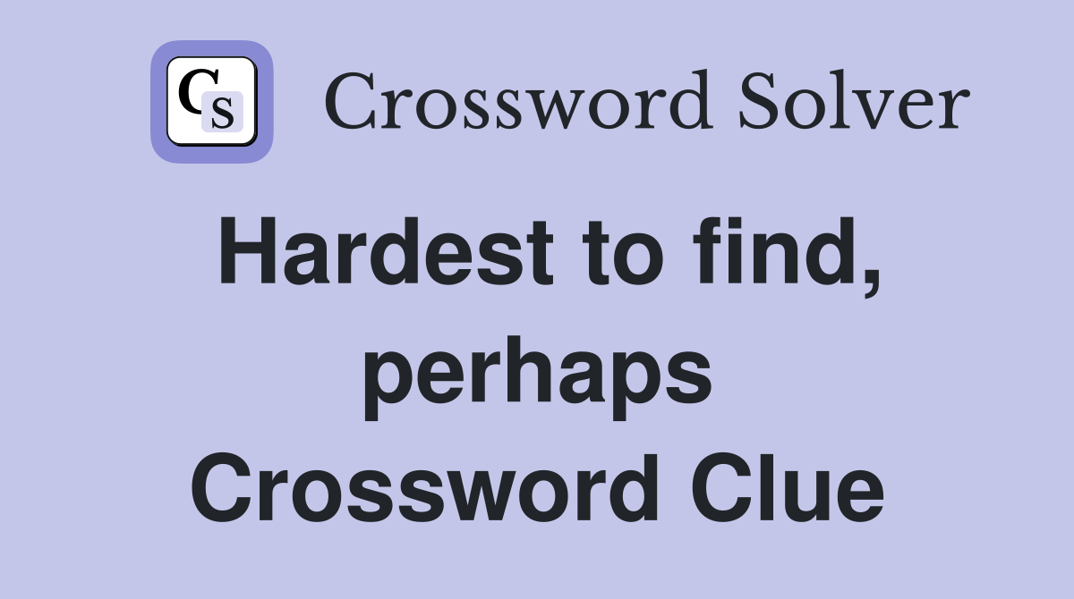 Hardest to find, perhaps Crossword Clue