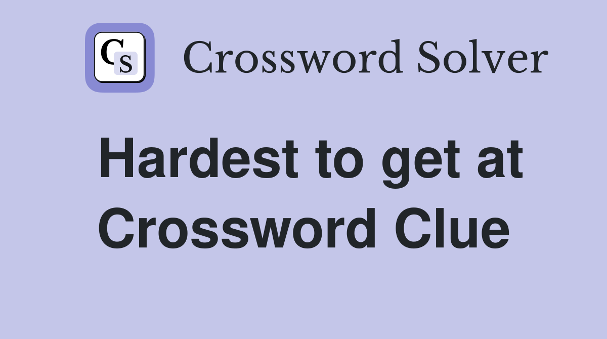 Hardest to get at Crossword Clue