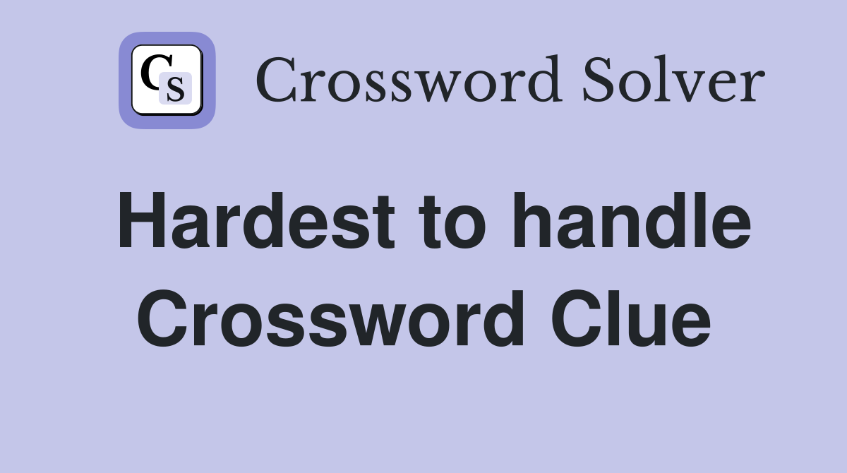 Hardest to handle Crossword Clue