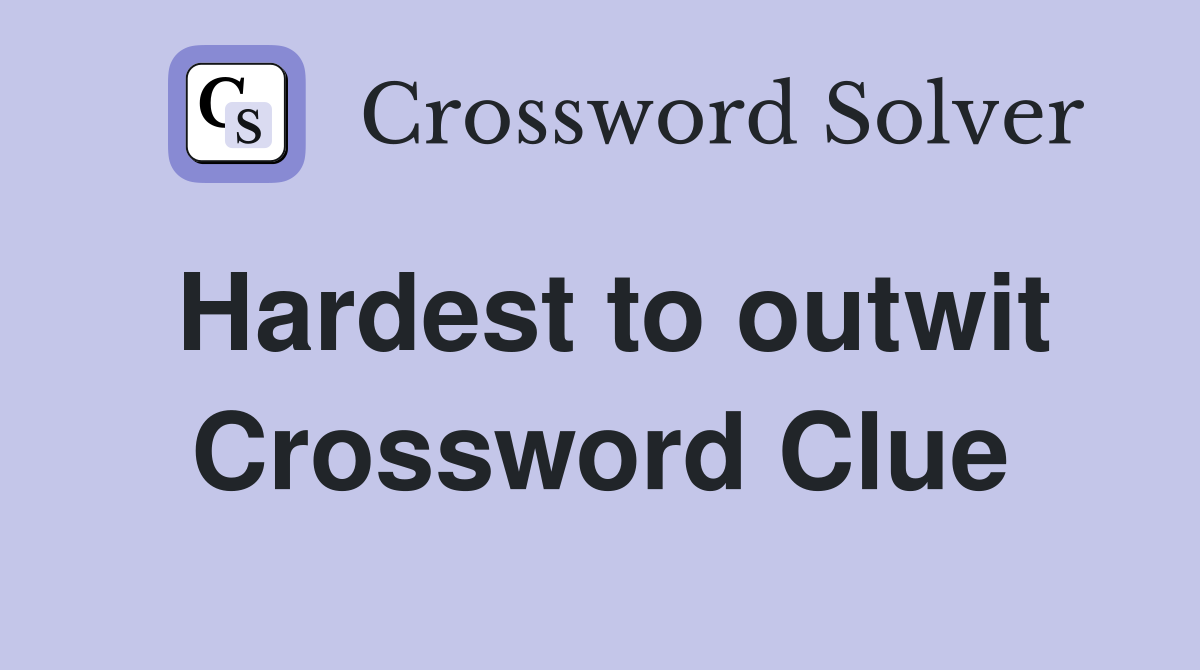 Hardest to outwit Crossword Clue