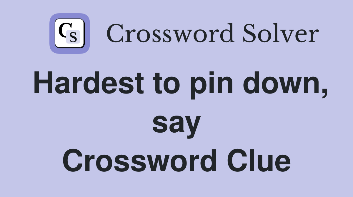 Hardest to pin down, say Crossword Clue