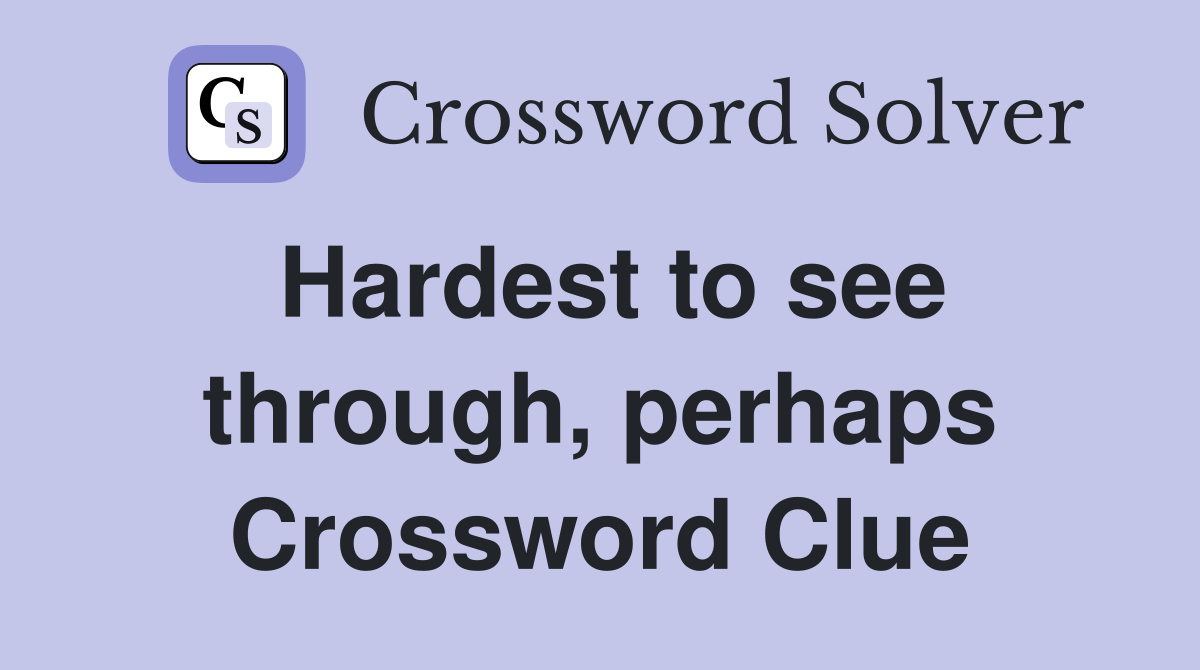 Hardest to see through, perhaps Crossword Clue