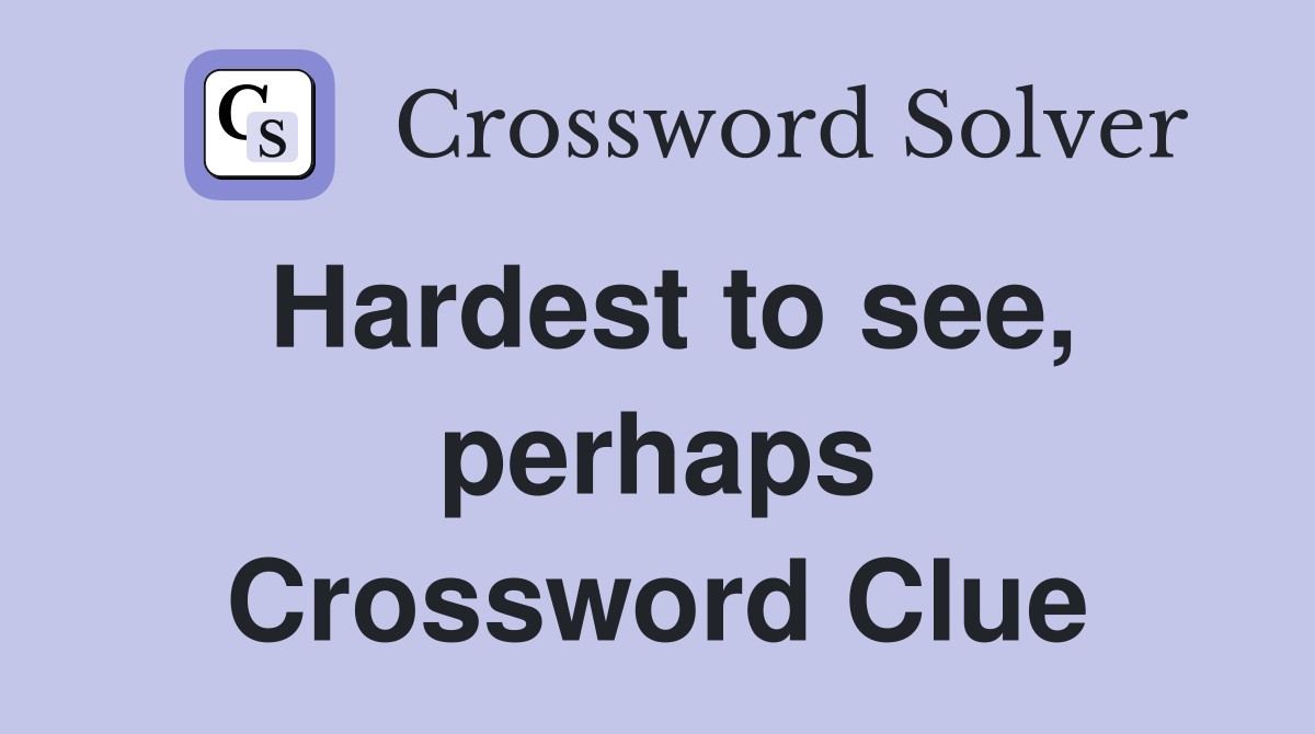 Hardest to see, perhaps Crossword Clue