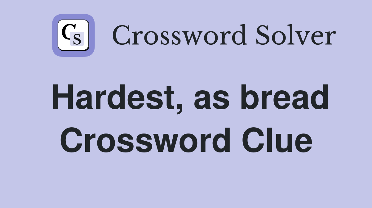 Hardest, as bread Crossword Clue
