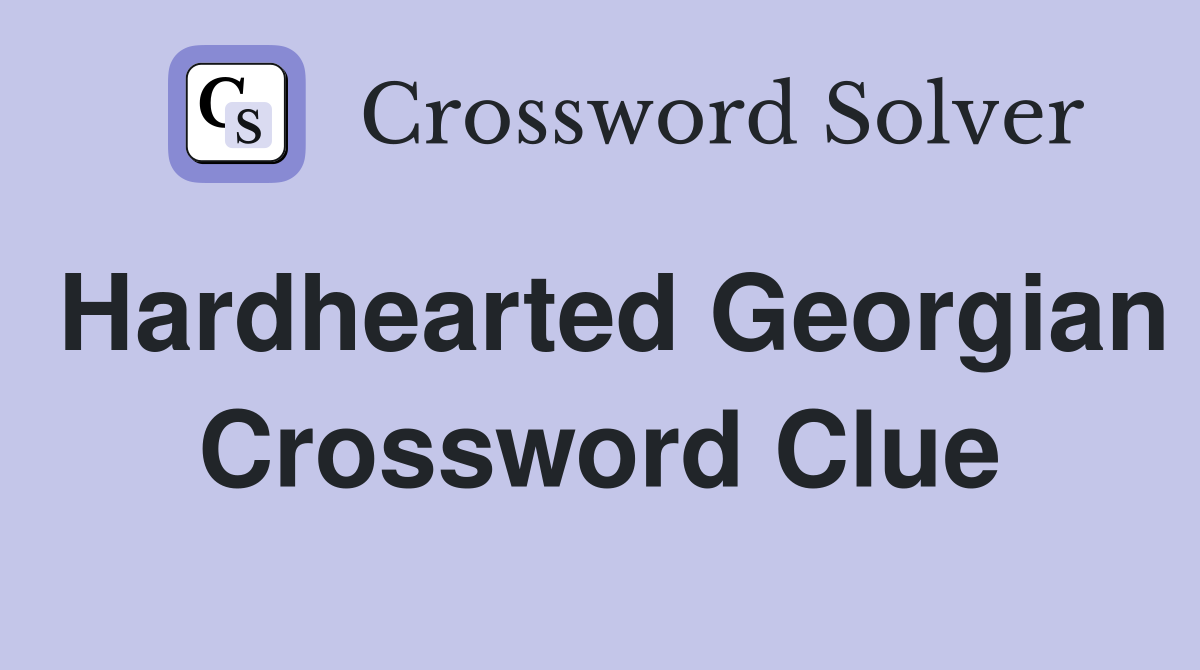 Hardhearted Georgian Crossword Clue