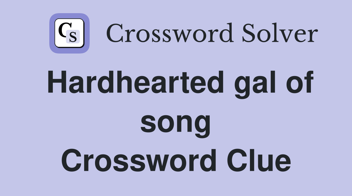 Hardhearted gal of song Crossword Clue