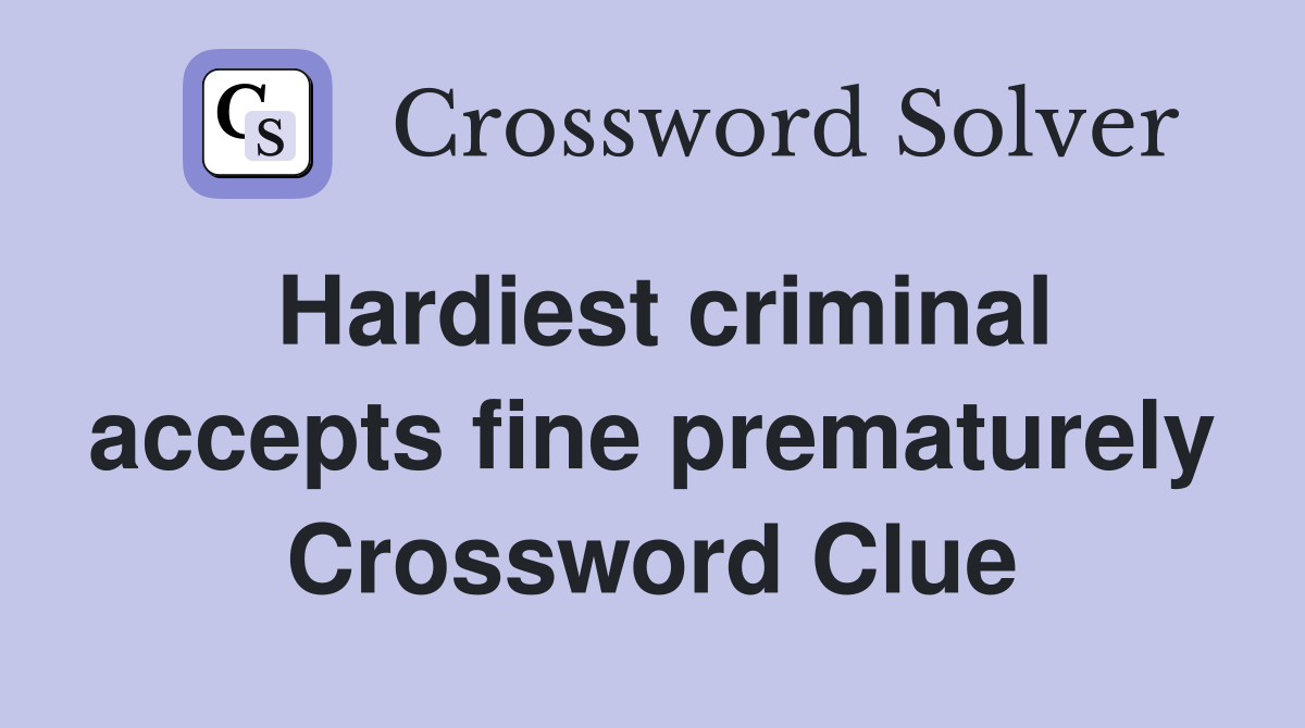 Hardiest criminal accepts fine prematurely Crossword Clue