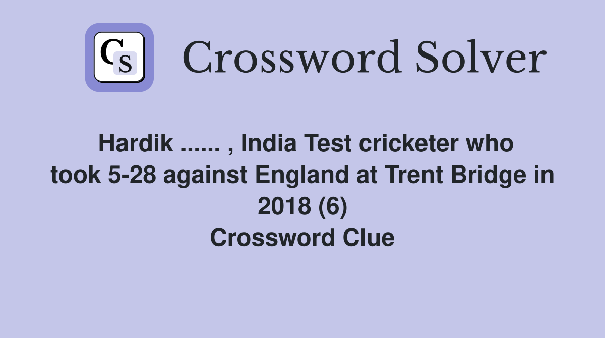Hardik ...... , India Test cricketer who took 5-28 against England at Trent Bridge in 2018 (6) Crossword Clue