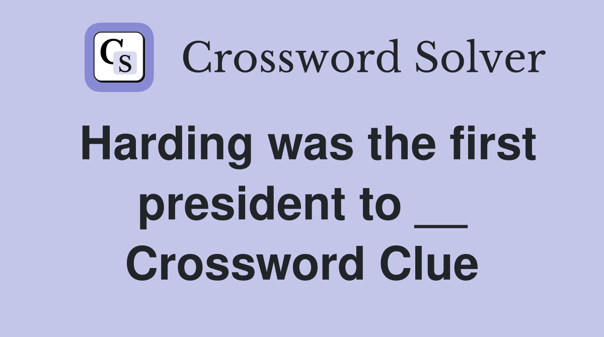 Harding was the first president to __ Crossword Clue