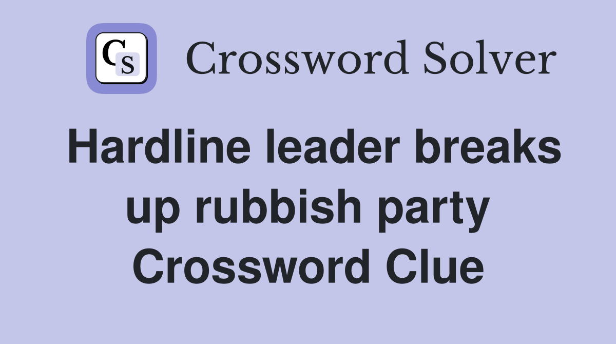 Hardline leader breaks up rubbish party Crossword Clue
