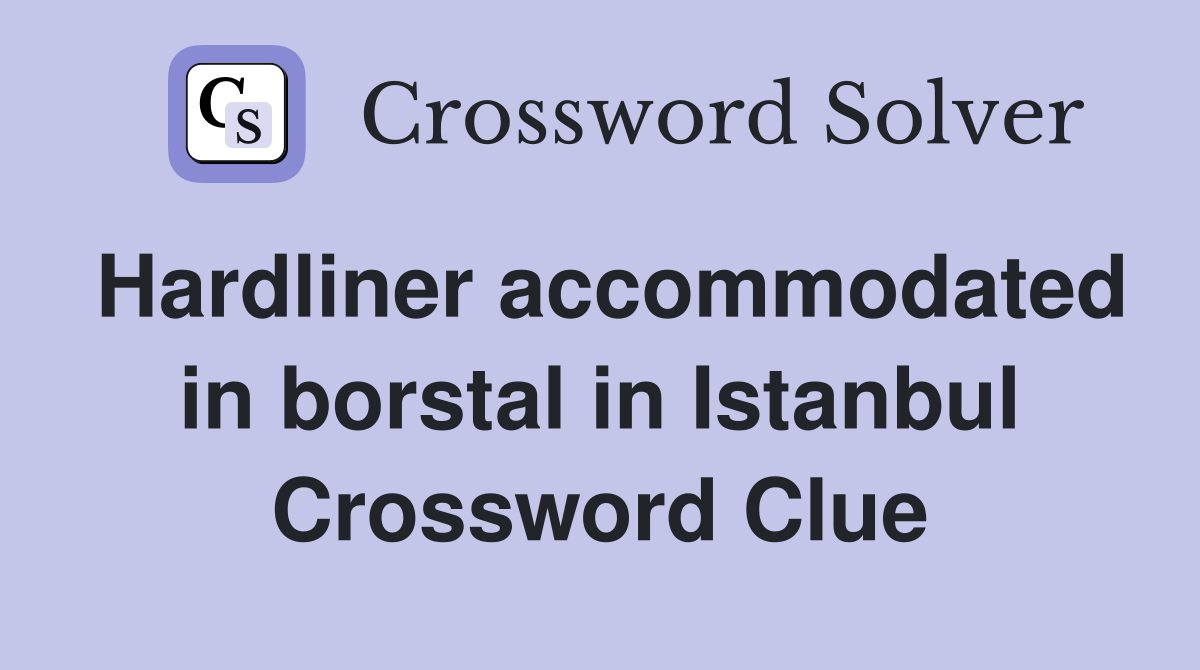 Hardliner accommodated in borstal in Istanbul Crossword Clue