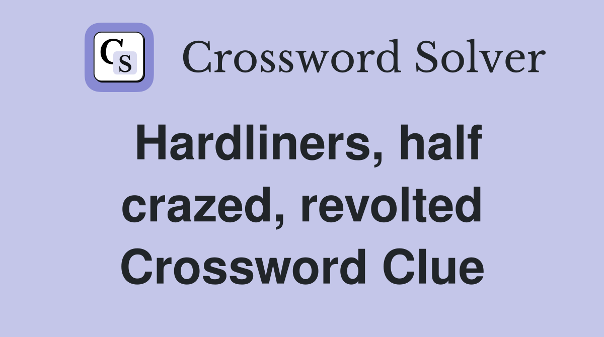 Hardliners, half crazed, revolted Crossword Clue