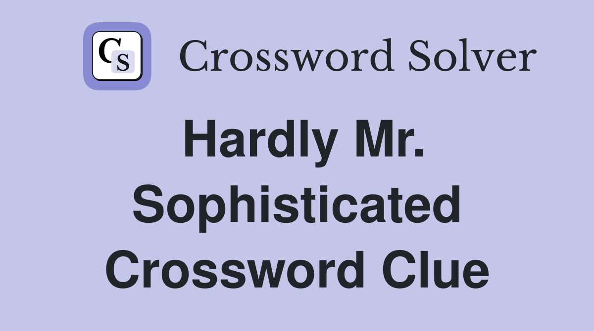 Hardly Mr. Sophisticated Crossword Clue