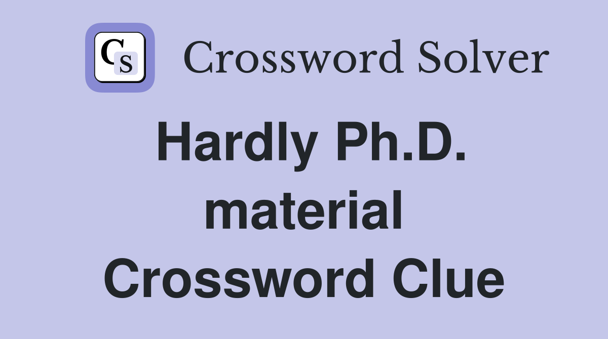 Hardly Ph.D. material Crossword Clue
