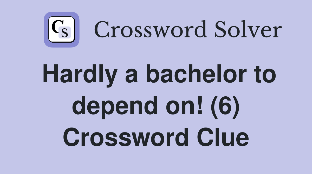 Hardly a bachelor to depend on! (6) Crossword Clue