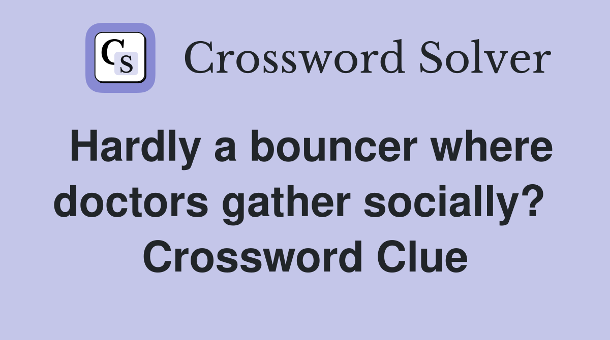 Hardly a bouncer where doctors gather socially?  Crossword Clue