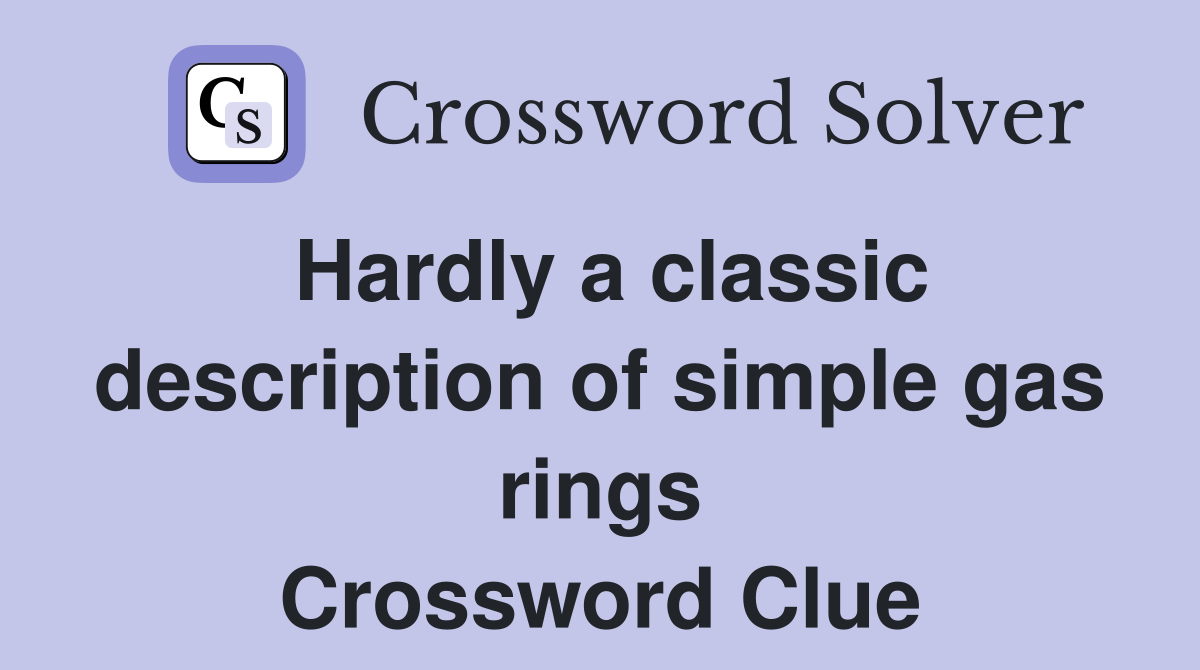 Hardly a classic description of simple gas rings Crossword Clue