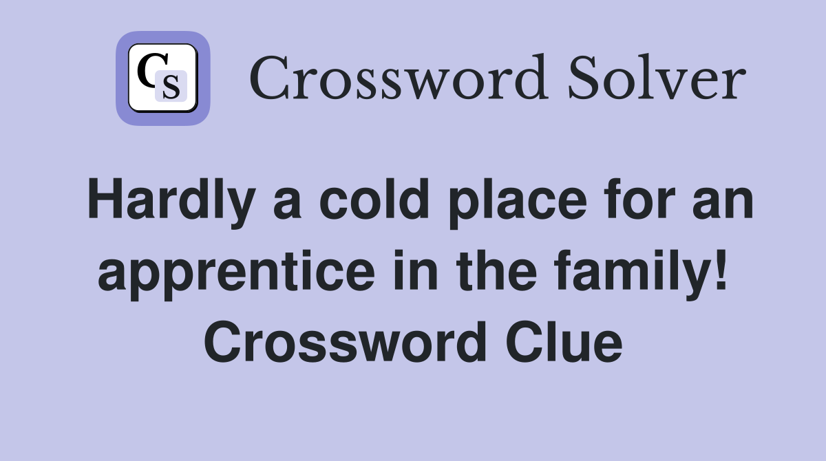 Hardly a cold place for an apprentice in the family! Crossword Clue