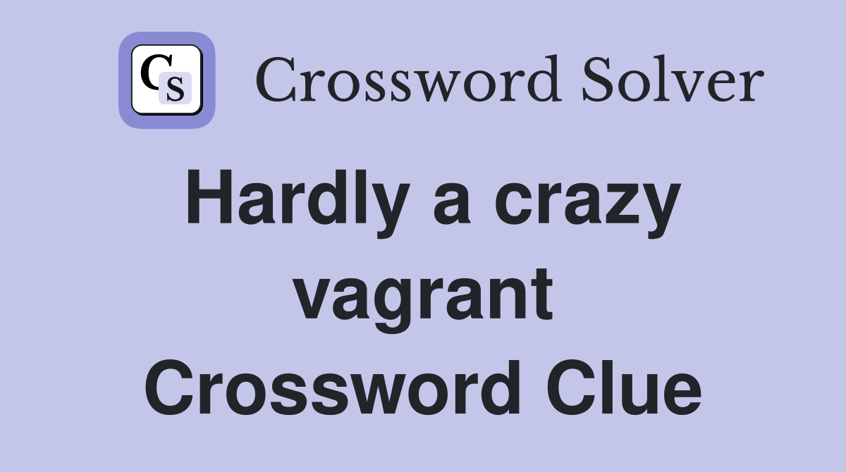 Hardly a crazy vagrant Crossword Clue