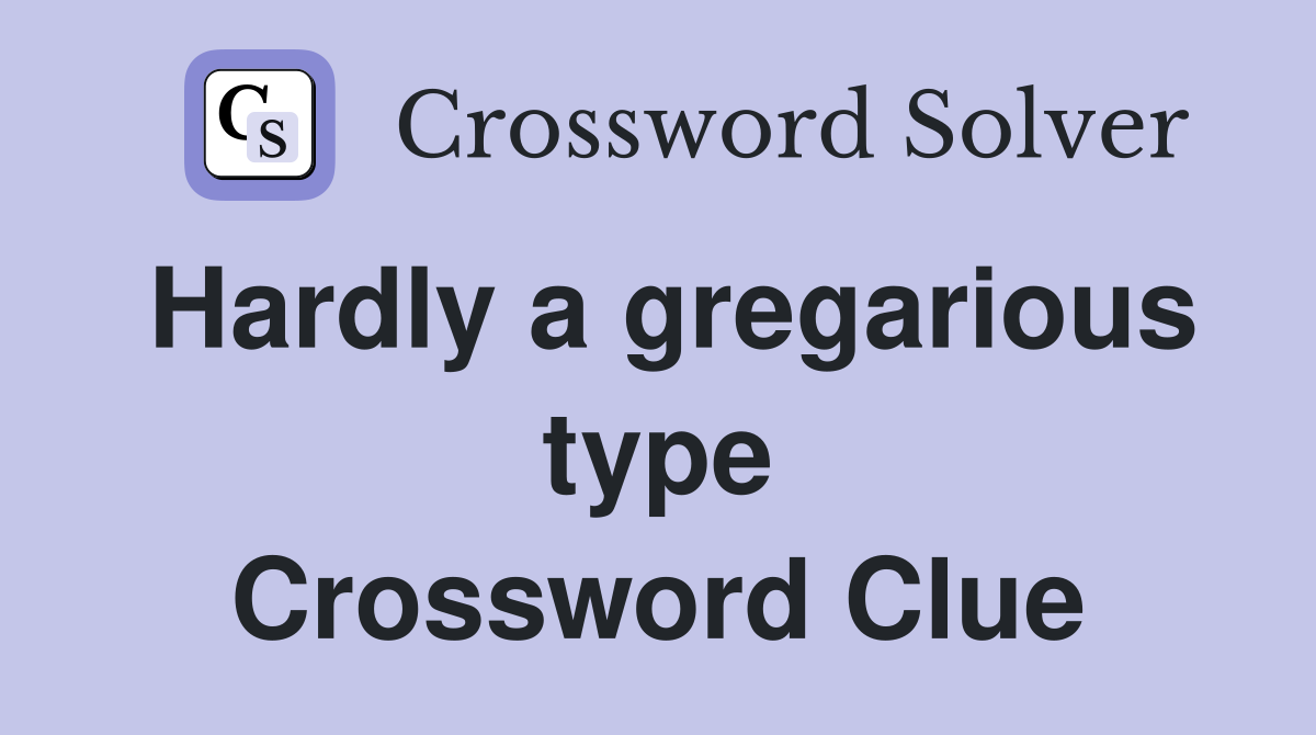Hardly a gregarious type Crossword Clue