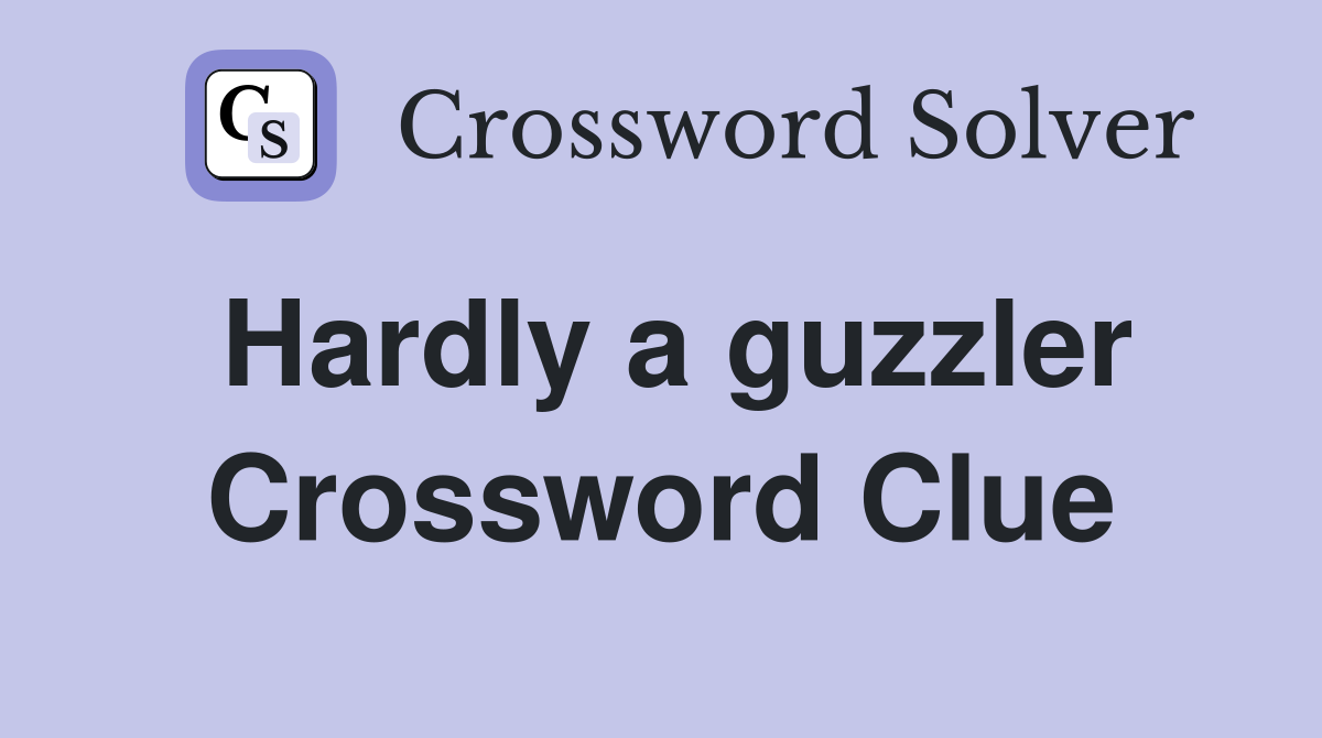 Hardly a guzzler Crossword Clue