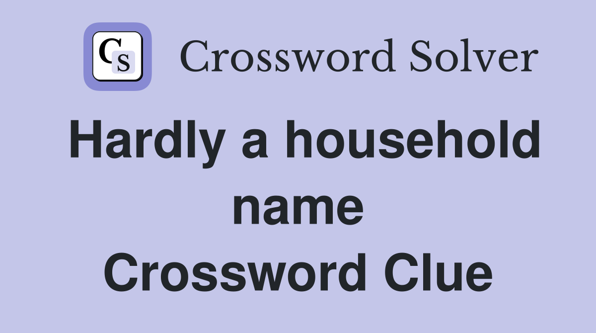 Hardly a household name Crossword Clue
